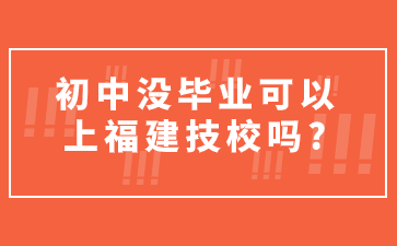 初中没毕业可以上福建技校吗?