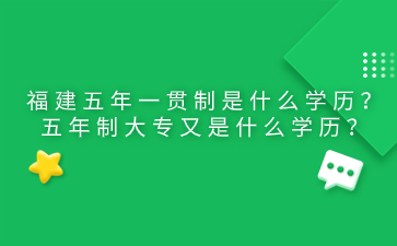 福建五年一贯制是什么学历？五年制大专又是什么学历？