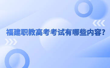 福建职教高考考试有哪些内容?