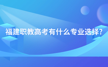 福建职教高考有什么专业选择?