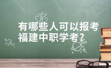 有哪些人可以报考福建中职学考?