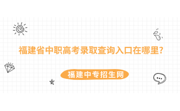 福建省中职高考录取查询入口在哪里?