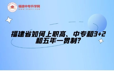 福建省如何上职高、中专和3+2和五年一贯制?