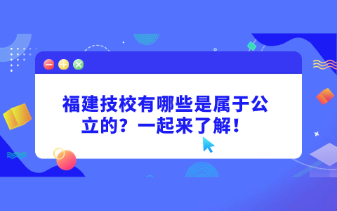 福建技校有哪些是属于公立的？一起来了解！
