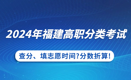 福建中专升学：2024年福建高职分类考试查分、填志愿时间?分数折算!