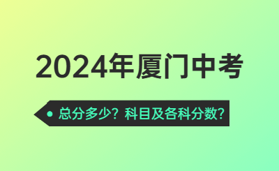 2024年厦门中考总分多少？2024年厦门中考科目及各科分数！