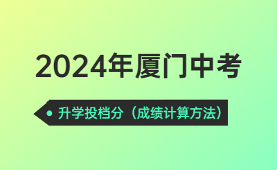 2024年厦门中考升学投档分须知！（升学成绩计算方法）