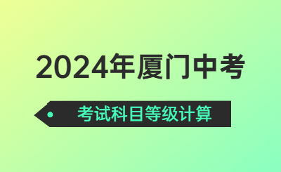 2024年厦门中考考试科目等级计算是怎样的呢？