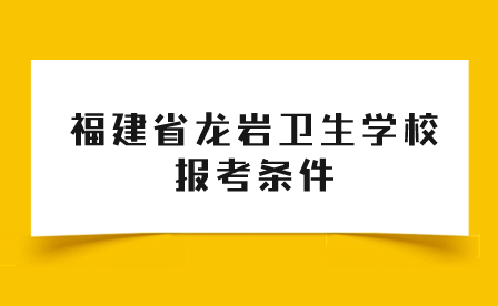 福建省龙岩卫生学校报考条件