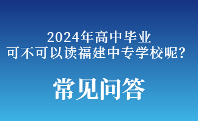 2024年高中毕业可不可以上福建中专学校呢？