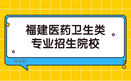 福建医药卫生类专业招生院校