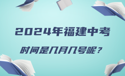 2024年福建中考时间几月几号呢？