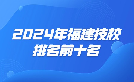 2024年福建技校排名前十名