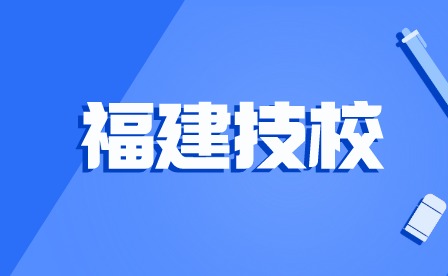 2024年福建技校有哪些学校？