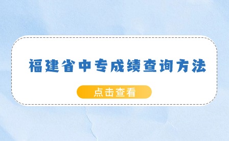 2024年福建中专成绩查询方法有哪些？查询入口是什么？