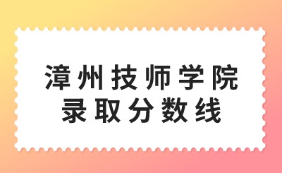 漳州技师学院录取分数线是多少？