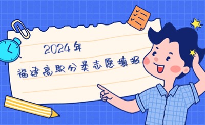 2024年福建高职分类招生考试志愿如何填报?详细流程及注意事项来了