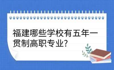 福建哪些学校有五年一贯制高职专业?