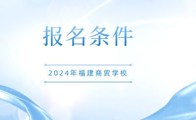 2024年福建商贸学校报名条件