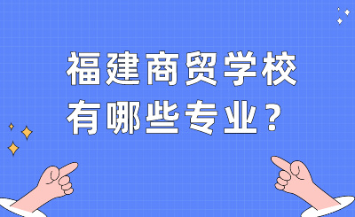 福建商贸学校有哪些专业？