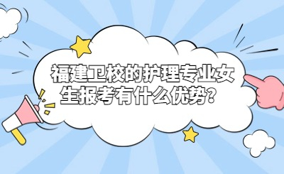 福建卫校的护理专业女生报考有什么优势？