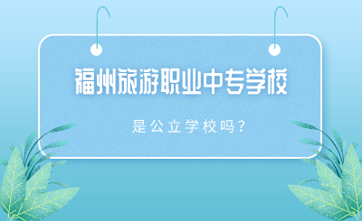 2024年福州旅游职业中专学校是公立学校吗？