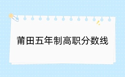 24年参考！2023莆田五年制高职分数线