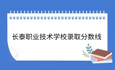 24年参考!长泰职业技术学校录取分数线一览