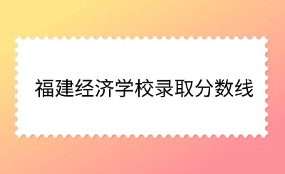 福建经济学校2024录取分数线多少?