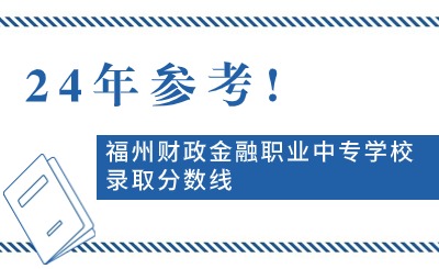 24年参考!福州财政金融职业中专学校录取分数线