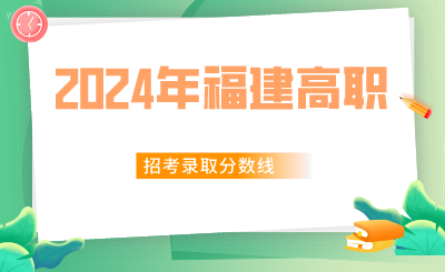 福建省2024年高职分类招考普通高中类、中职学校类录取分数线