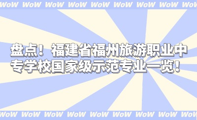 盘点！福建省福州旅游职业中专学校国家级示范专业一览！