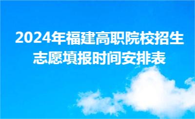 2024年福建高职院校招生志愿填报时间安排表