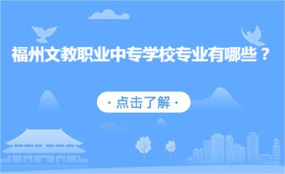 福州文教职业中专学校专业有哪些？