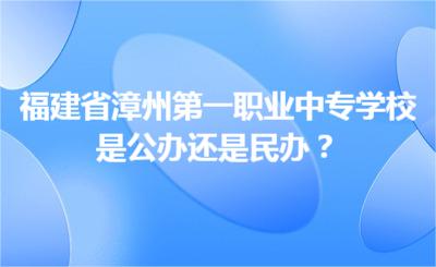 福建省漳州第一职业中专学校是公办还是民办？