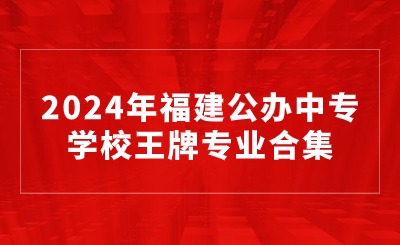 2024年福建公办中专学校王牌专业合集