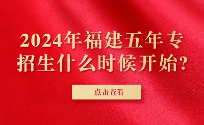 2024年福建五年专招生什么时候开始?