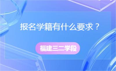 福建三二学段报名学籍有什么要求？