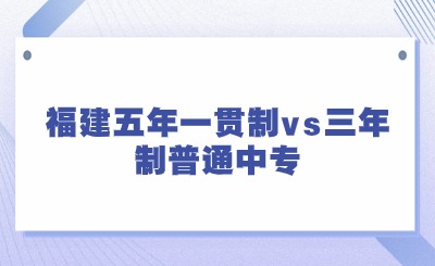 2024年福建五年一贯制vs三年制普通中专哪个好?