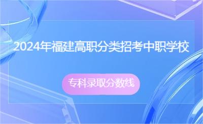 2024年福建高职分类招考中职学校专科录取分数线