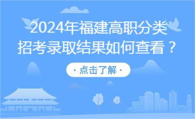 2024年福建高职分类招考录取结果如何查看？