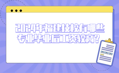 2024年福建技校有哪些专业毕业后工资较高？