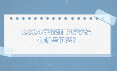 2024年福建中专学校有哪些优势?