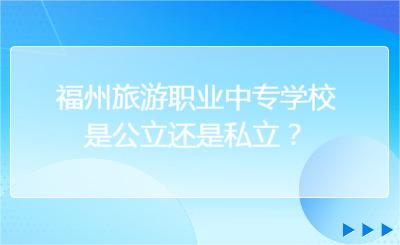 福州旅游职业中专学校是公立还是私立？