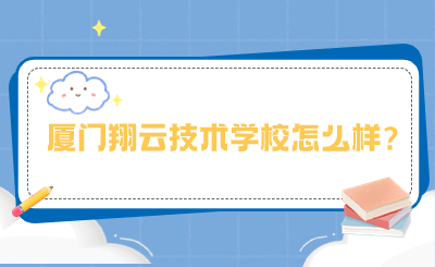 2024年厦门翔云技术学校怎么样?