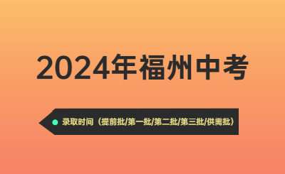 2024年福州中考时间（录取时间）