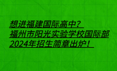 想进福建国际高中？福州市阳光实验学校国际部2024年招生简章出炉！