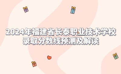 2024年福建省长泰职业技术学校录取分数线预测及解读