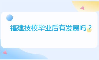 福建技校毕业后有发展吗？