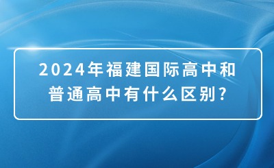 2024年福建国际高中和普通高中有什么区别?